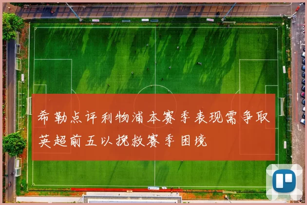 希勒点评利物浦本赛季表现需争取英超前五以挽救赛季困境