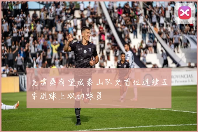 克雷桑有望成泰山队史首位连续五季进球上双的球员