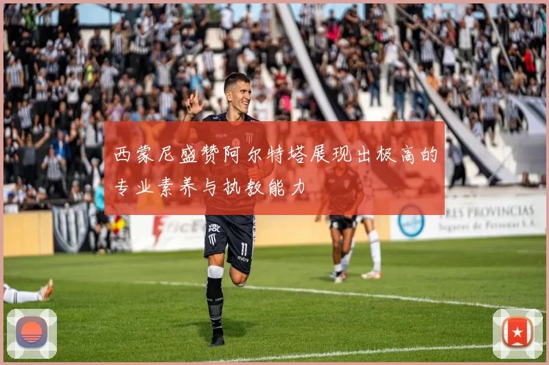 西蒙尼盛赞阿尔特塔展现出极高的专业素养与执教能力