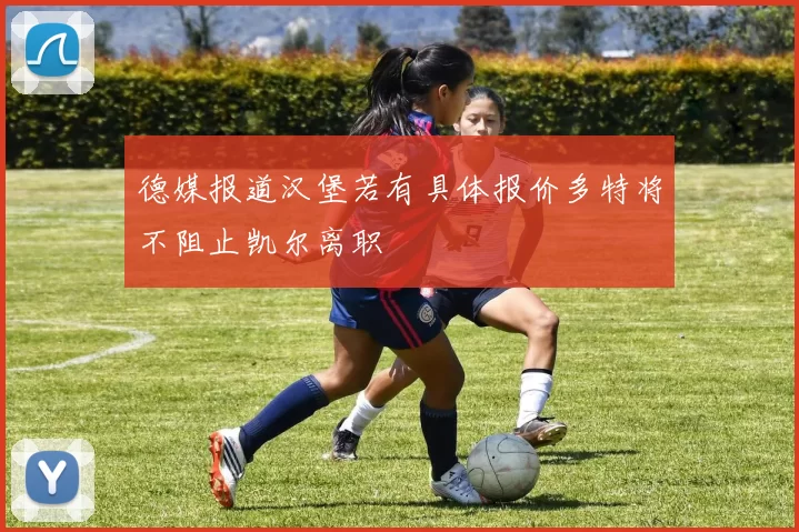 德媒报道汉堡若有具体报价多特将不阻止凯尔离职