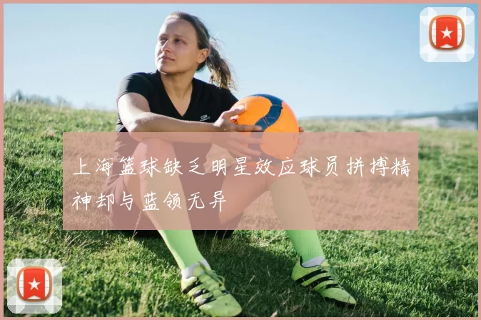 上海篮球缺乏明星效应球员拼搏精神却与蓝领无异