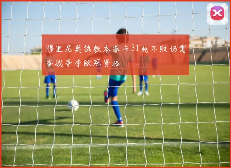 穆里尼奥执教本菲卡31轮不败仍需奋战争夺欧冠资格