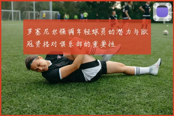 罗塞尼尔强调年轻球员的潜力与欧冠资格对俱乐部的重要性