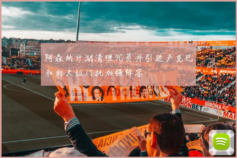 阿森纳计划清理冗员并引进卢克巴和利夫拉门托加强阵容