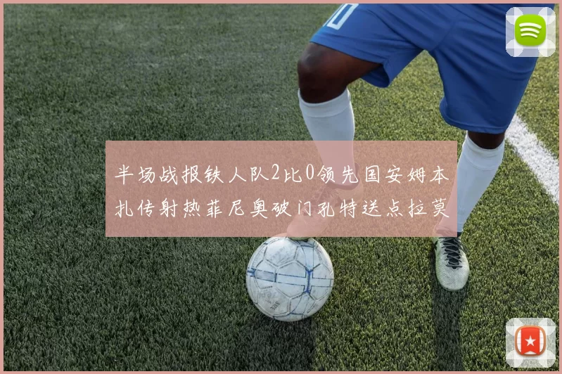半场战报铁人队2比0领先国安姆本扎传射热菲尼奥破门孔特送点拉莫斯受伤退场
