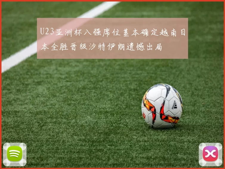 U23亚洲杯八强席位基本确定越南日本全胜晋级沙特伊朗遗憾出局