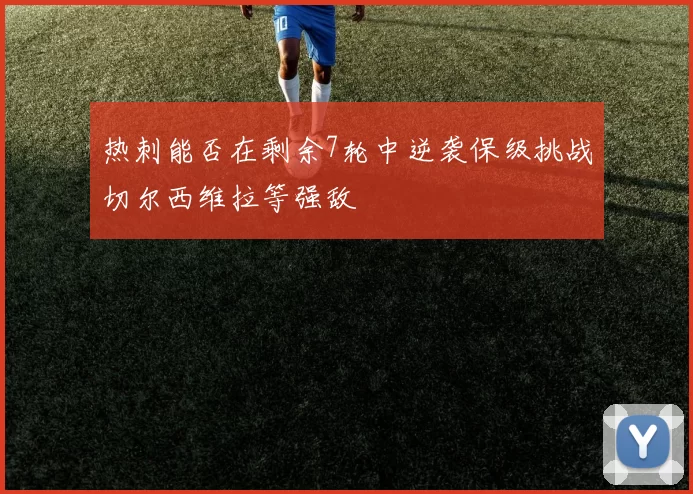 热刺能否在剩余7轮中逆袭保级挑战切尔西维拉等强敌
