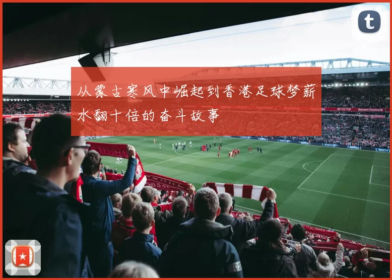 从蒙古寒风中崛起到香港足球梦薪水翻十倍的奋斗故事