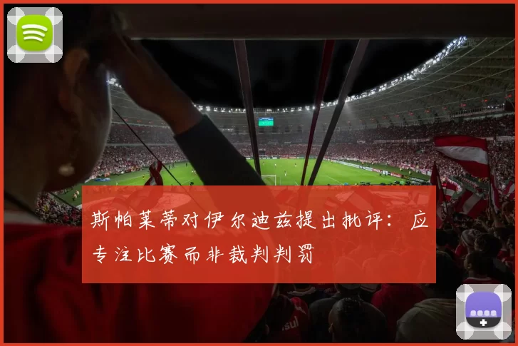 斯帕莱蒂对伊尔迪兹提出批评：应专注比赛而非裁判判罚