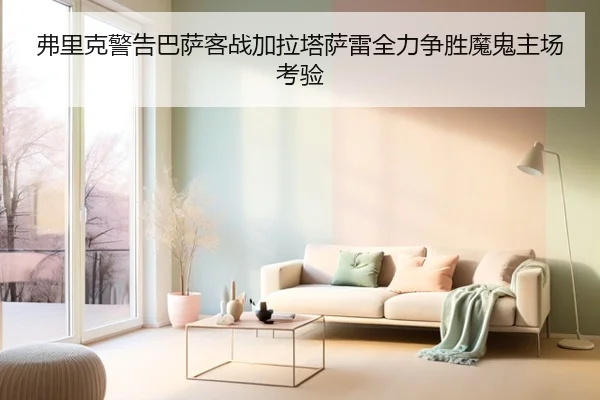 弗里克警告巴萨客战加拉塔萨雷全力争胜魔鬼主场考验